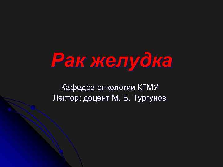 Рак желудка Кафедра онкологии КГМУ Лектор: доцент М. Б. Тургунов 