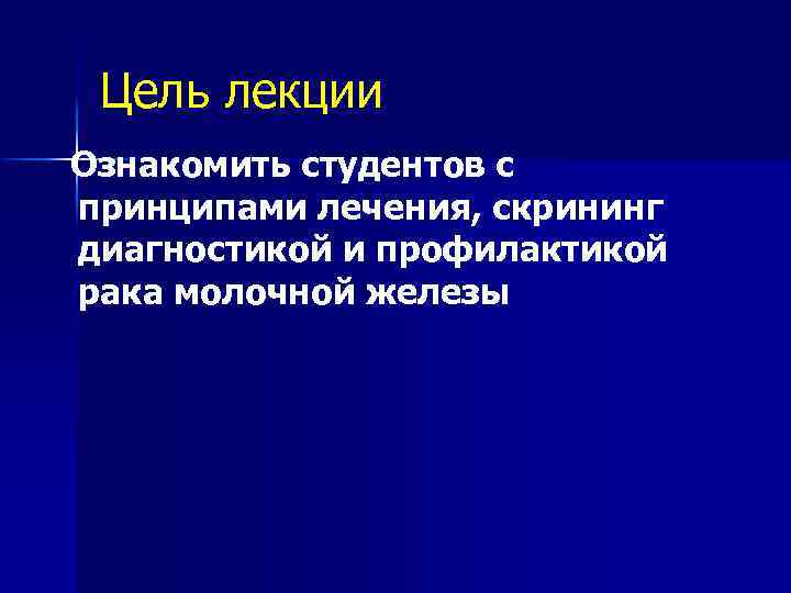 Цель лекции Ознакомить студентов с принципами лечения, скрининг диагностикой и профилактикой рака молочной железы