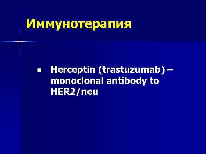 Иммунотерапия n Herceptin (trastuzumab) – monoclonal antibody to HER 2/neu 