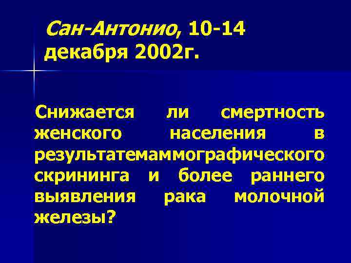 Сан-Антонио, 10 -14 декабря 2002 г. Снижается ли смертность женского населения в результатемаммографического скрининга