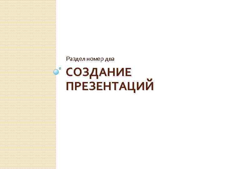 Раздел номер два СОЗДАНИЕ ПРЕЗЕНТАЦИЙ 