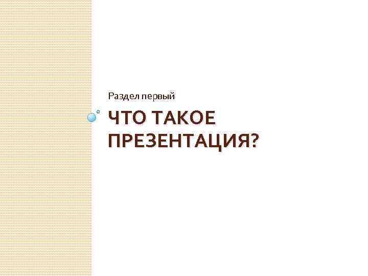 Раздел первый ЧТО ТАКОЕ ПРЕЗЕНТАЦИЯ? 