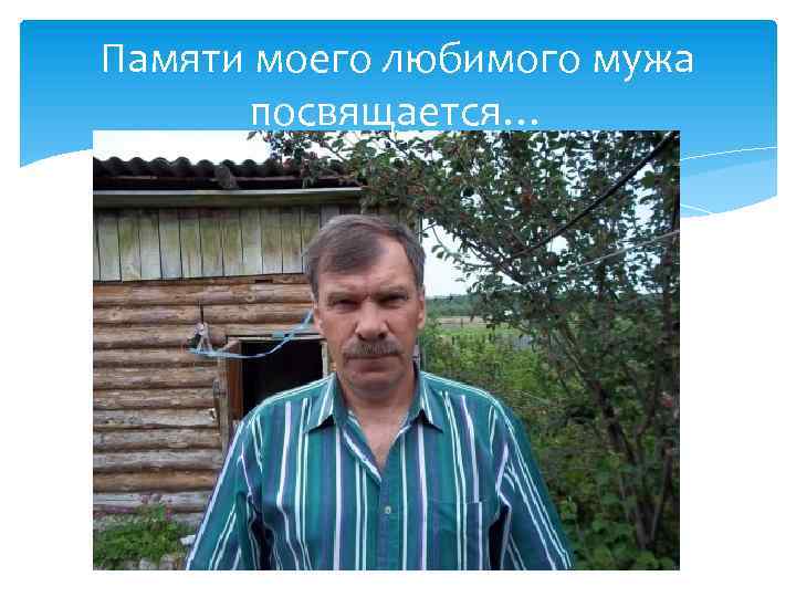 Памяти моего любимого мужа посвящается… 