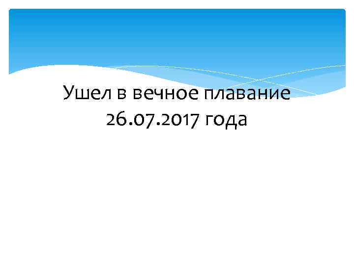 Ушел в вечное плавание 26. 07. 2017 года 
