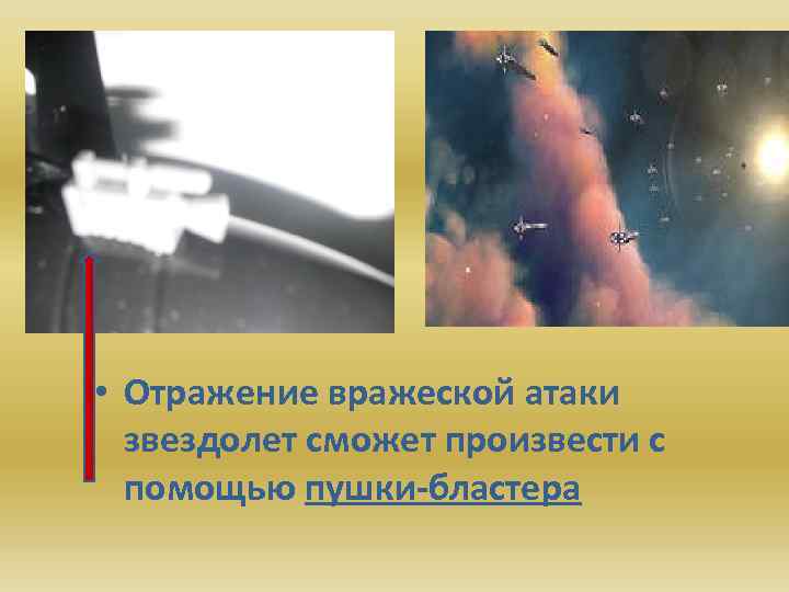  • Отражение вражеской атаки звездолет сможет произвести с помощью пушки-бластера 