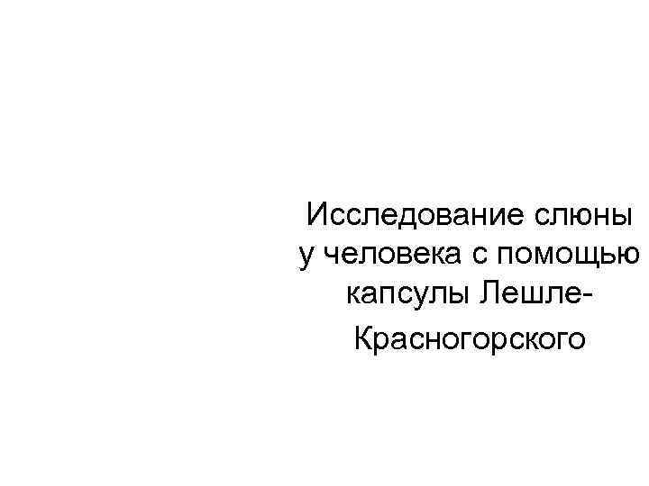 Исследование слюны у человека с помощью капсулы Лешле. Красногорского 