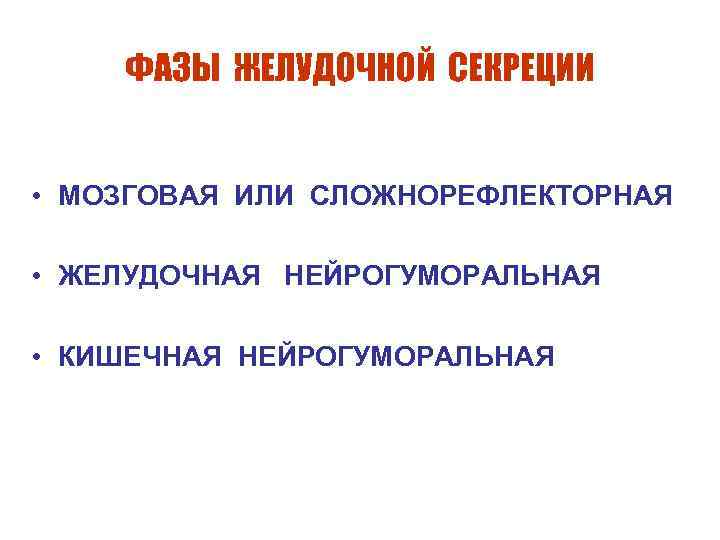 ФАЗЫ ЖЕЛУДОЧНОЙ СЕКРЕЦИИ • МОЗГОВАЯ ИЛИ СЛОЖНОРЕФЛЕКТОРНАЯ • ЖЕЛУДОЧНАЯ НЕЙРОГУМОРАЛЬНАЯ • КИШЕЧНАЯ НЕЙРОГУМОРАЛЬНАЯ 