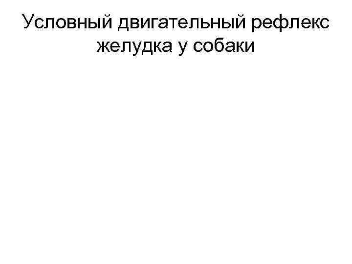 Условный двигательный рефлекс желудка у собаки 