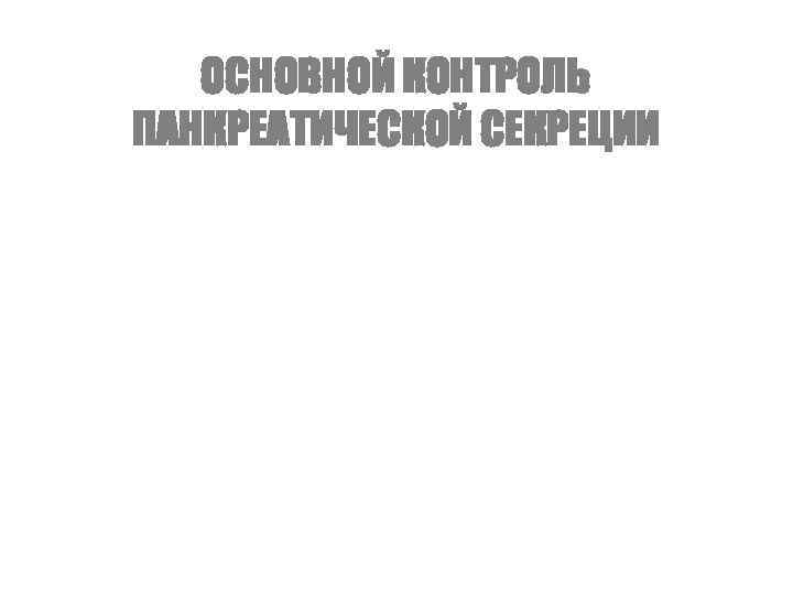 ОСНОВНОЙ КОНТРОЛЬ ПАНКРЕАТИЧЕСКОЙ СЕКРЕЦИИ 