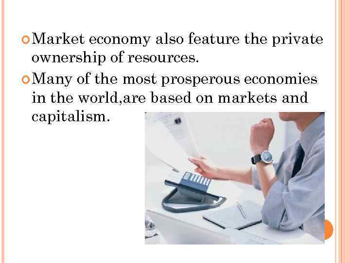  Market economy also feature the private ownership of resources. Many of the most