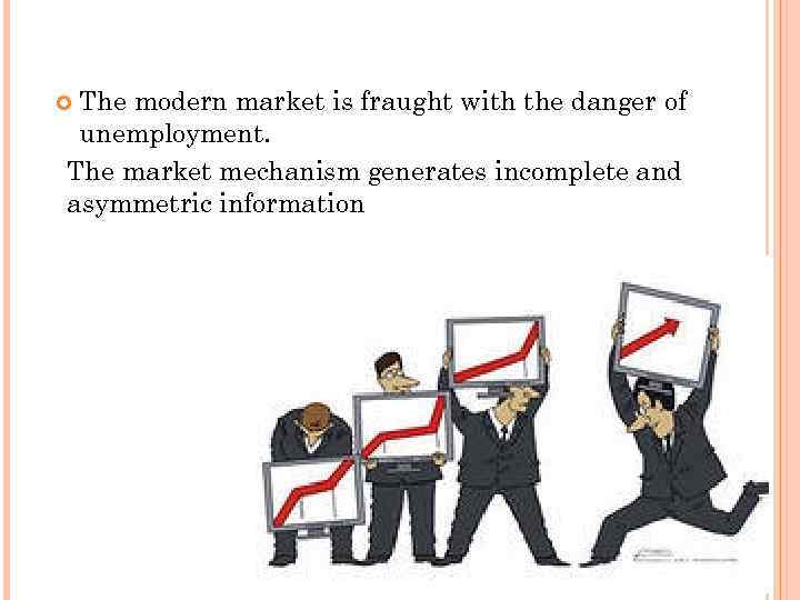 The modern market is fraught with the danger of unemployment. The market mechanism generates