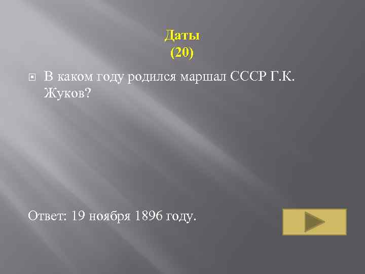 Даты (20) В каком году родился маршал СССР Г. К. Жуков? Ответ: 19 ноября