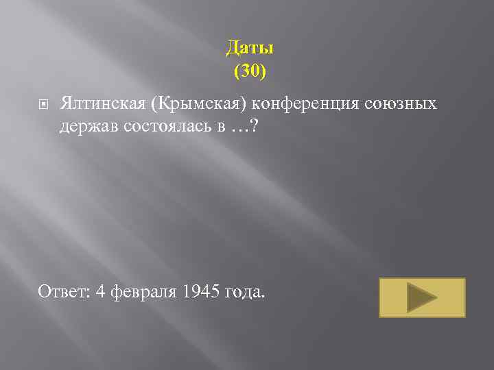 Даты (30) Ялтинская (Крымская) конференция союзных держав состоялась в …? Ответ: 4 февраля 1945