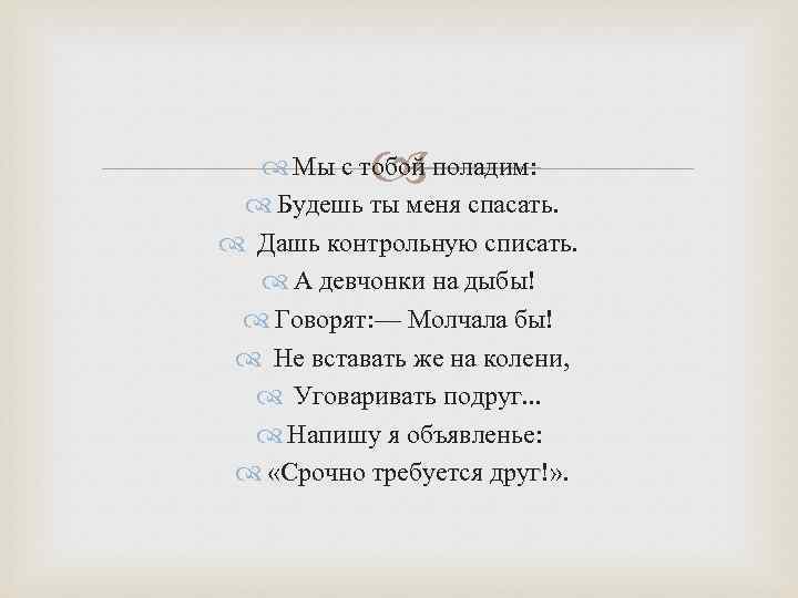  Мы с тобой поладим: Будешь ты меня спасать. Дашь контрольную списать. А девчонки