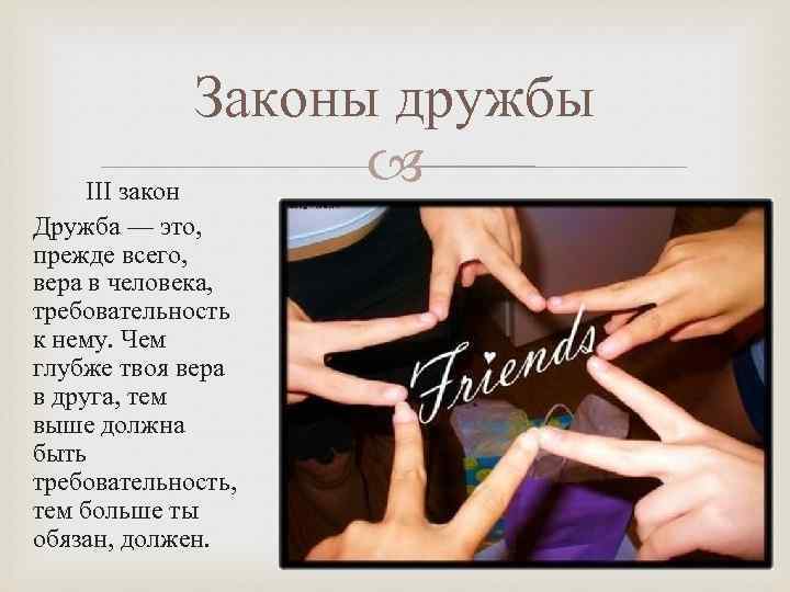 Законы дружбы ІІІ закон Дружба — это, прежде всего, вера в человека, требовательность к