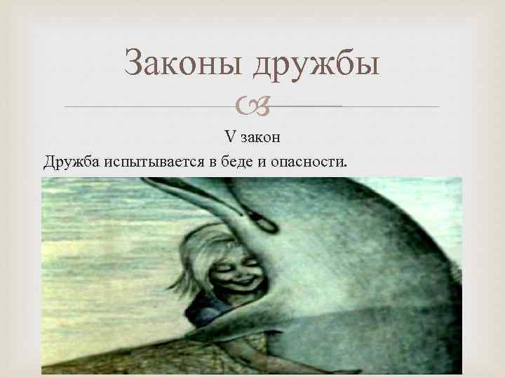 Законы дружбы V закон Дружба испытывается в беде и опасности. 