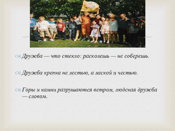  Дружба — что стекло: расколешь — не соберешь. Дружба крепка не лестью, а