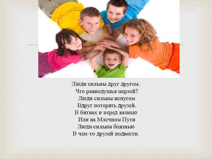  Люди сильны другом. Что равнодушья мерзей? Люди сильны испугом Вдруг потерять друзей. В