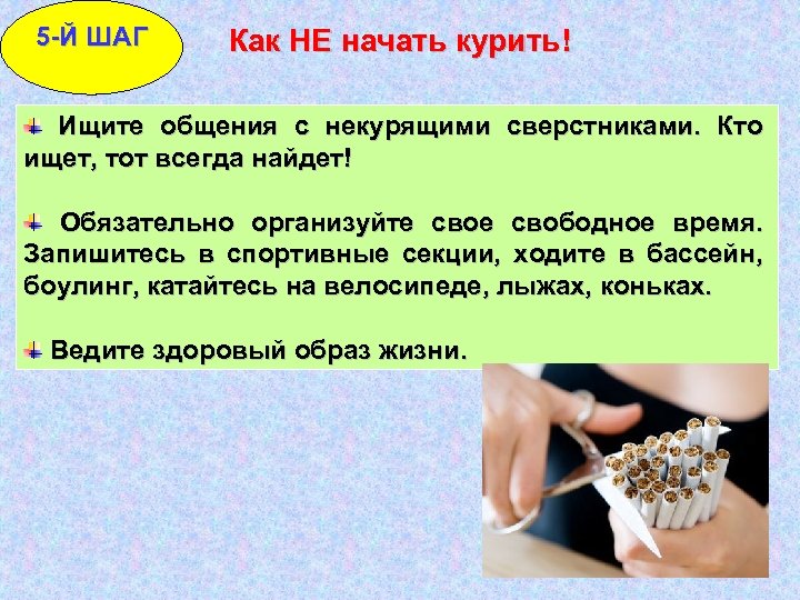 5 -Й ШАГ Как НЕ начать курить! Ищите общения с некурящими сверстниками. Кто ищет,