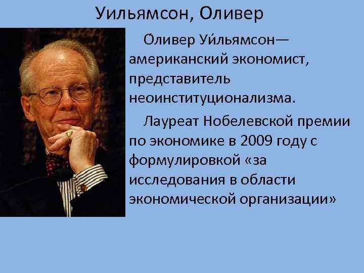 Уильямсон, Оливер О ливер Уи льямсон— американский экономист, представитель неоинституционализма. Лауреат Нобелевской премии по