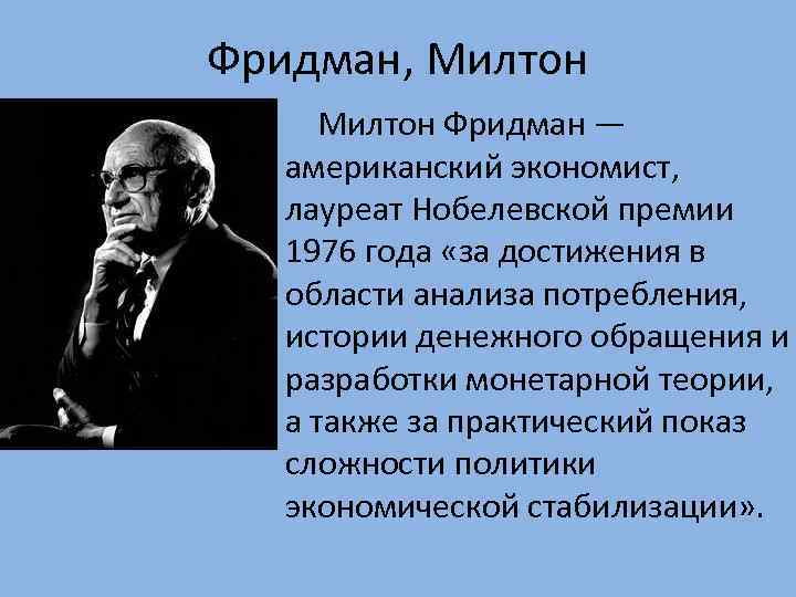 Фридман, Милтон Фридман — американский экономист, лауреат Нобелевской премии 1976 года «за достижения в