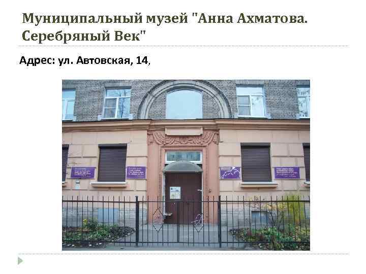 Муниципальный музей "Анна Ахматова. Серебряный Век" Адрес: ул. Автовская, 14, 