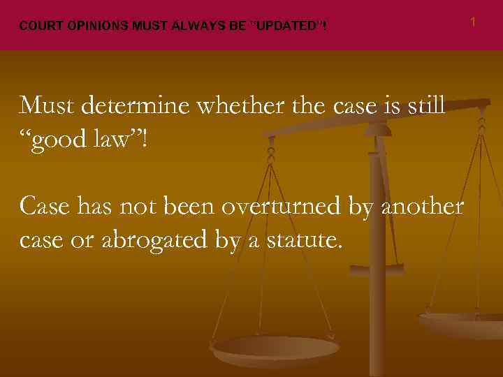 COURT OPINIONS MUST ALWAYS BE “UPDATED”! Must determine whether the case is still “good