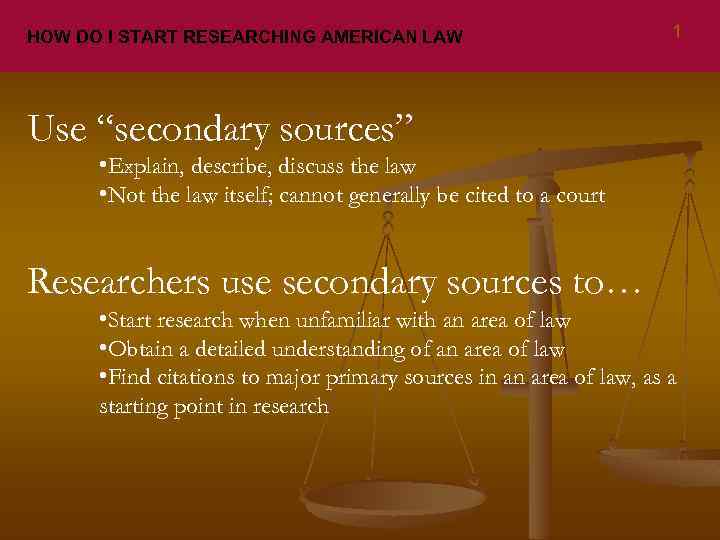 HOW DO I START RESEARCHING AMERICAN LAW 1 Use “secondary sources” • Explain, describe,