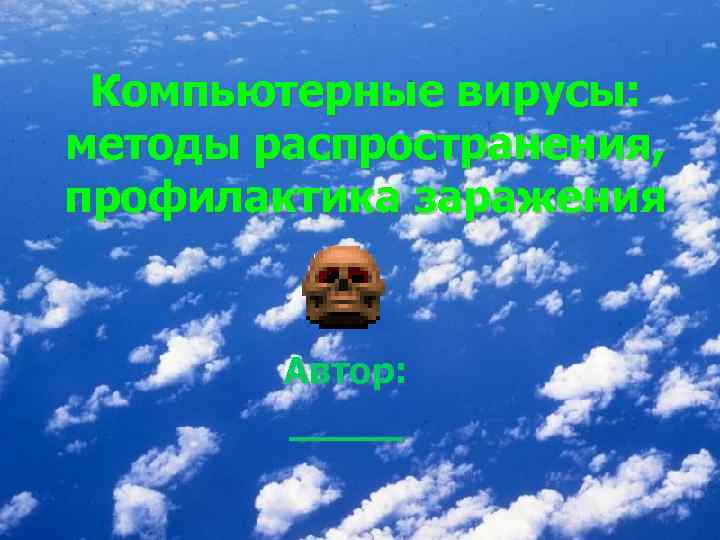 Компьютерные вирусы: методы распространения, профилактика заражения Автор: _____ 