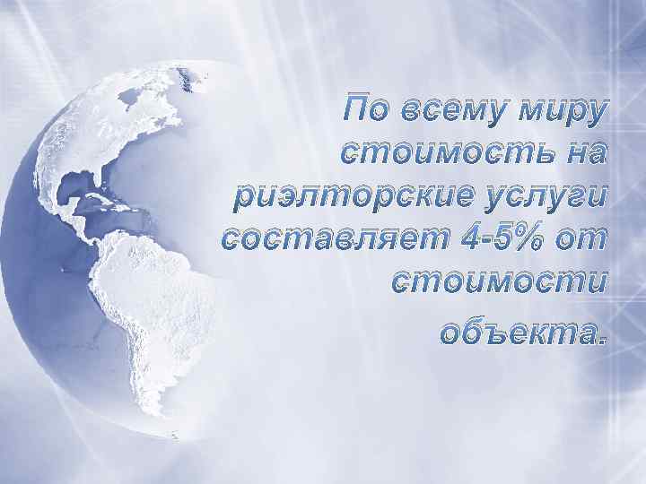 По всему миру стоимость на риэлторские услуги составляет 4 -5% от стоимости объекта. 