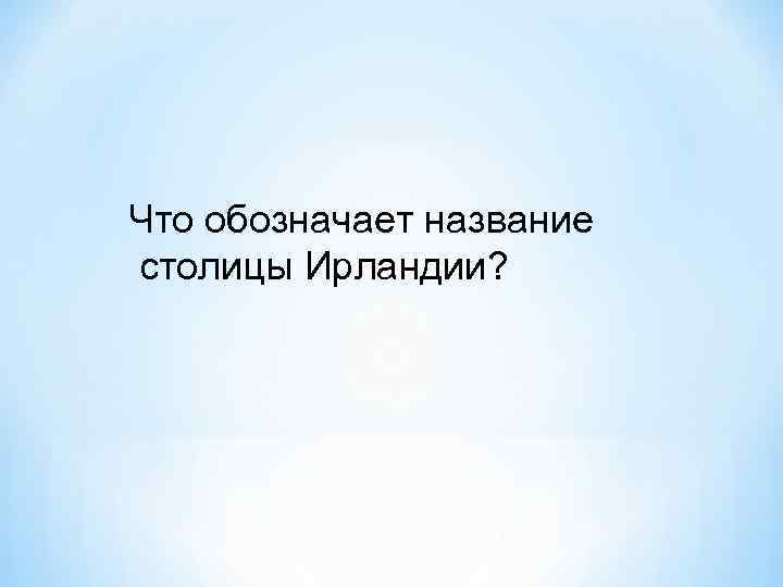 Что обозначает название столицы Ирландии? 