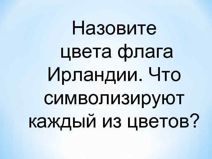 Назовите цвета флага Ирландии. Что символизируют каждый из цветов? 