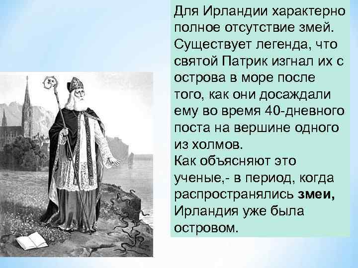 Для Ирландии характерно полное отсутствие змей. Существует легенда, что святой Патрик изгнал их с