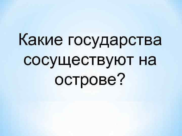Какие государства сосуществуют на острове? 