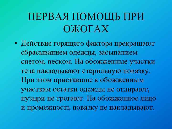 ПЕРВАЯ ПОМОЩЬ ПРИ ОЖОГАХ • Действие горящего фактора прекращают сбрасыванием одежды, засыпанием снегом, песком.