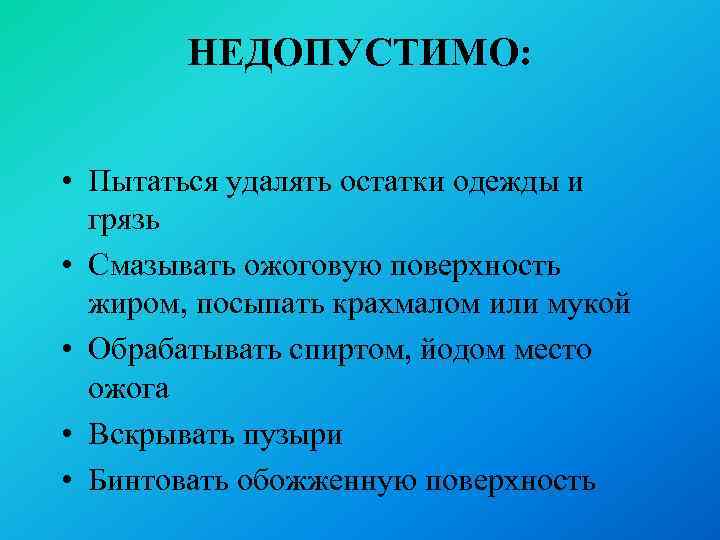 НЕДОПУСТИМО: • Пытаться удалять остатки одежды и грязь • Смазывать ожоговую поверхность жиром, посыпать