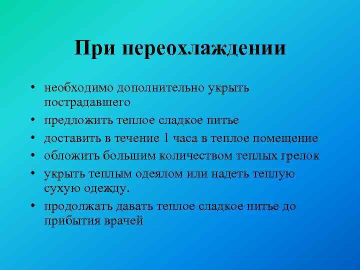 При переохлаждении • необходимо дополнительно укрыть пострадавшего • предложить теплое сладкое питье • доставить