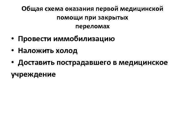 Общая схема оказания первой медицинской помощи при закрытых переломах • Провести иммобилизацию • Наложить