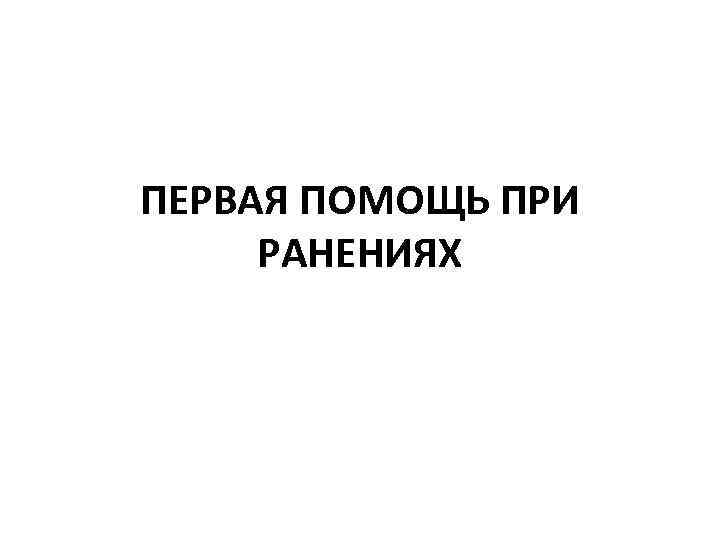 ПЕРВАЯ ПОМОЩЬ ПРИ РАНЕНИЯХ 