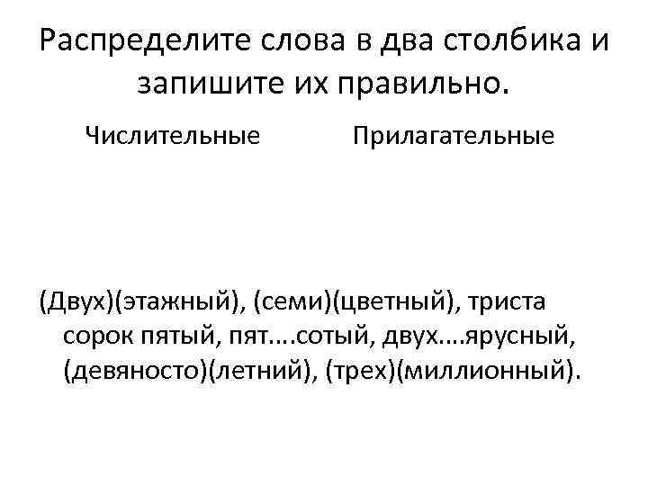 Распределите слова в два столбика и запишите их правильно. Числительные Прилагательные (Двух)(этажный), (семи)(цветный), триста