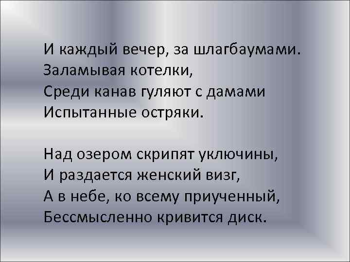  И каждый вечер, за шлагбаумами. Заламывая котелки, Среди канав гуляют с дамами Испытанные