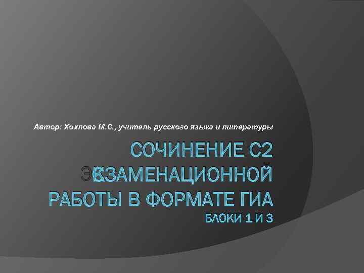 Автор: Хохлова М. С. , учитель русского языка и литературы СОЧИНЕНИЕ С 2 ЭКЗАМЕНАЦИОННОЙ