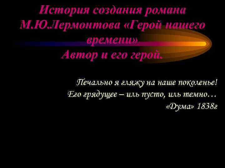 История создания романа М. Ю. Лермонтова «Герой нашего времени» Автор и его герой. Печально