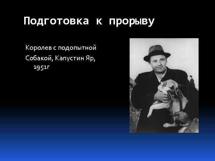 Подготовка к прорыву Королев с подопытной Собакой, Капустин Яр, 1951 г 