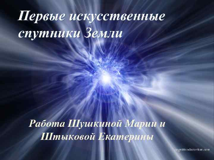 Первые искусственные спутники Земли Работа Шушкиной Марии и Штыковой Екатерины 