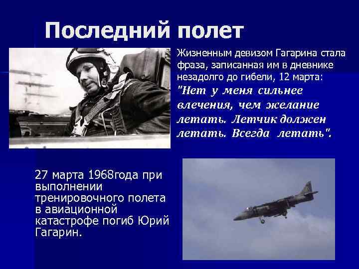 Последний полет Жизненным девизом Гагарина стала фраза, записанная им в дневнике незадолго до гибели,