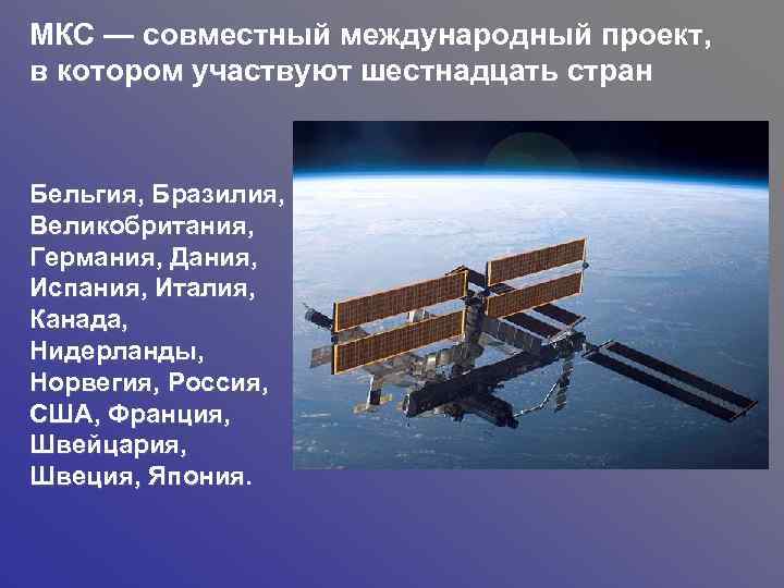 МКС — совместный международный проект, в котором участвуют шестнадцать стран Бельгия, Бразилия, Великобритания, Германия,