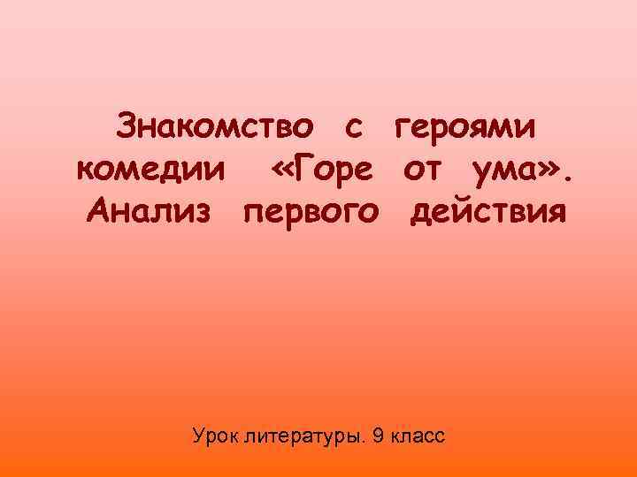 Знакомство с героями комедии «Горе от ума» . Анализ первого действия Урок литературы. 9