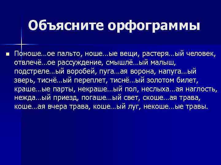 Объясните орфограммы n Поноше…ое пальто, ноше…ые вещи, растеря…ый человек, отвлечё…ое рассуждение, смышлё…ый малыш, подстреле…ый