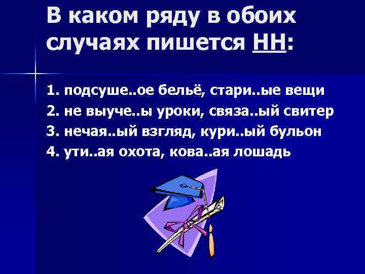 В каком ряду в обоих случаях пишется НН: 1. подсуше. . ое бельё, стари.